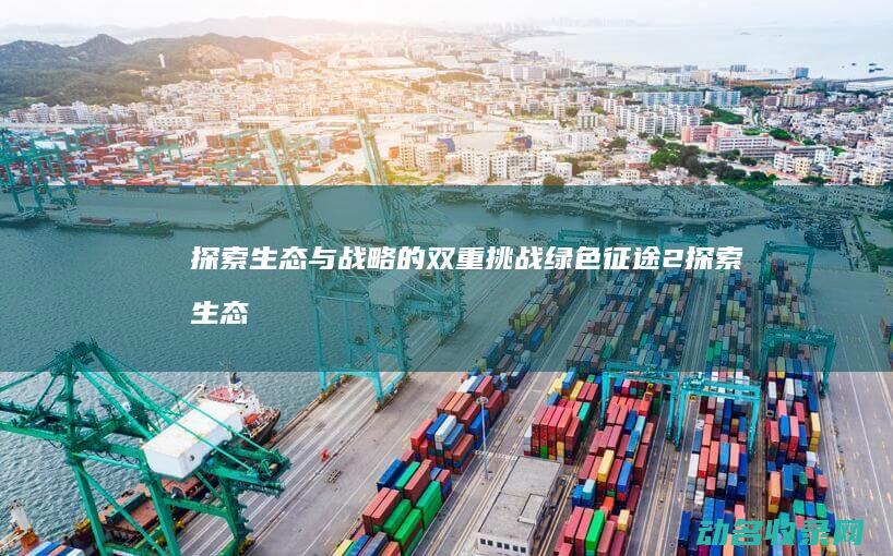 探索生态与战略的双重挑战 绿色征途2 (探索生态与战略的关系)