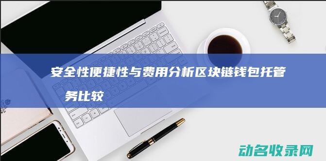 安全性 便捷性与费用分析 区块链钱包托管服务比较 (便捷性与安全性的关系)
