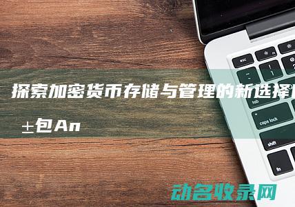 探索加密货币存储与管理的新选择 区块链钱包Anchor (探索加密货币的意义)